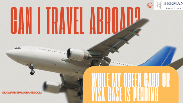 can i travel abroad while my green card and I-485 are pending? by richard t. herman