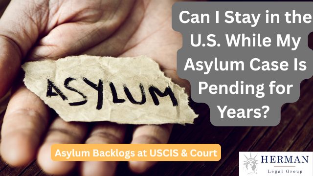 asylum backlogs at USCIS and immigration court. can I stay while case is pending? How long? october 2025. by richard t. herman