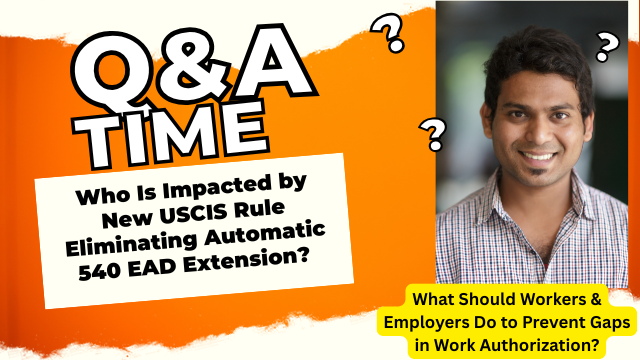 FAQS and "Q and A" on who is impacted by new uscis/dhs rule ending automatic 540 day ead extension. what should workers and employer do to prevent gaps in work authorization. by expert richard t. herman