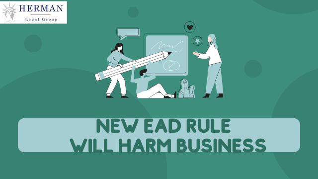 NEW EAD rule --- ending the automatic extensions of work authorization --- will hurt U.S. businesses, and harm families