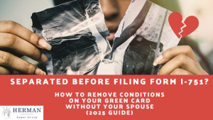 separated before filing Form I-751? how to remove conditions on your green card without your spouse. by richard t. herman