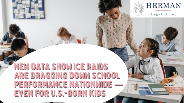 New-Data-Show-ICE-Raids-Are-Dragging-Down-School-Performance-Nationwide-—-Even-for-U.S.-Born-Kids.-November-2025-guide-by-immigration-defense-attorney-richard-t.-herman-.png