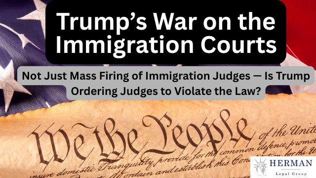 trump war on immigration courts. not just mass firing of immigration jduges. is trump ordering judges to violate the law? november 2025 guide. by immigration defense lawyer richard t. herman