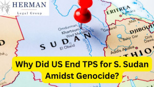 why did U.S. end TPS for south sudan amidst genocide? november 2025 guide by tps lawyer richard t. herman